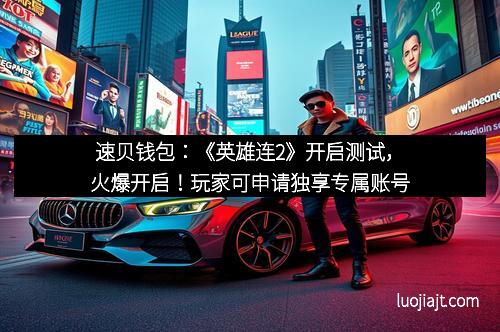 速贝钱包：《英雄连2》开启测试，火爆开启！玩家可申请独享专属账号